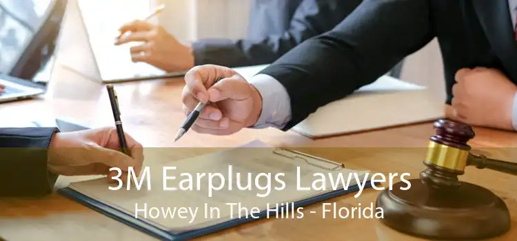 3M Earplugs Lawyers Howey In The Hills - Florida