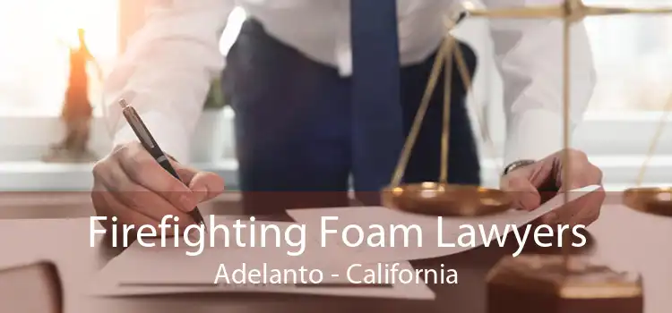 Firefighting Foam Lawyers Adelanto - California