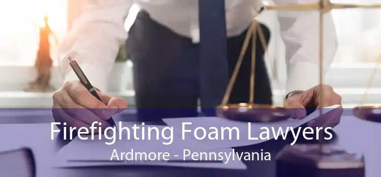 Firefighting Foam Lawyers Ardmore - Pennsylvania