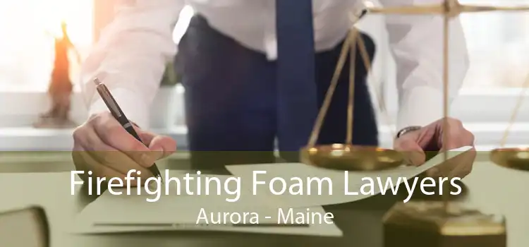 Firefighting Foam Lawyers Aurora - Maine