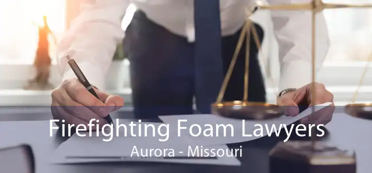 Firefighting Foam Lawyers Aurora - Missouri