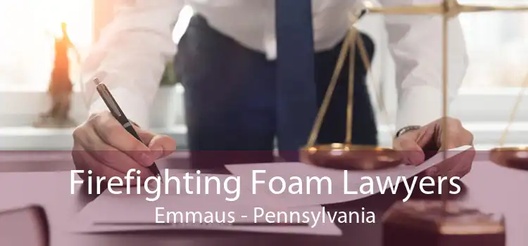 Firefighting Foam Lawyers Emmaus - Pennsylvania