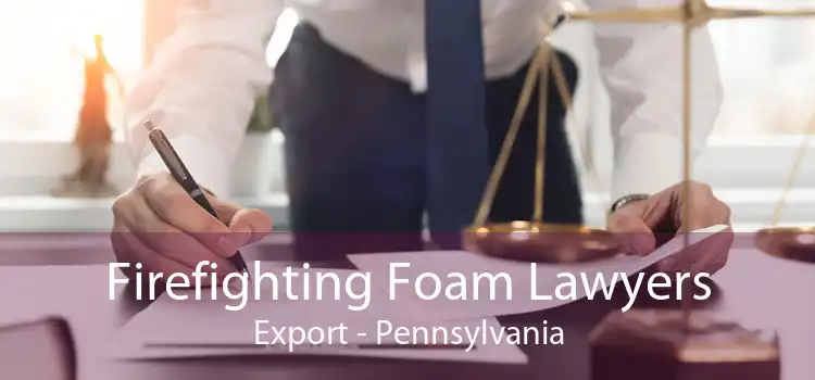 Firefighting Foam Lawyers Export - Pennsylvania