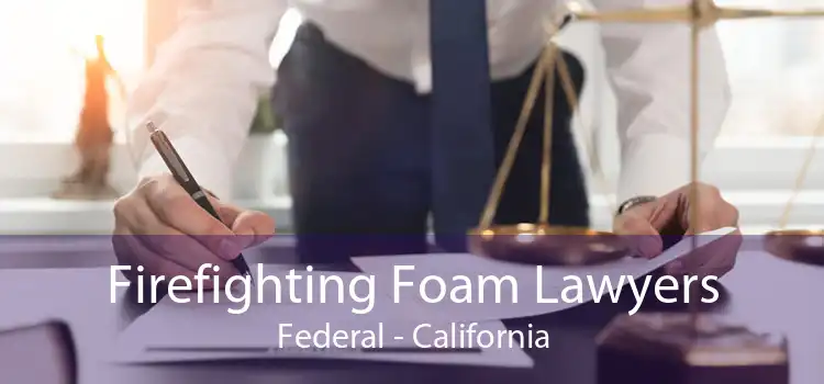 Firefighting Foam Lawyers Federal - California