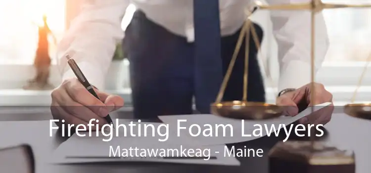 Firefighting Foam Lawyers Mattawamkeag - Maine