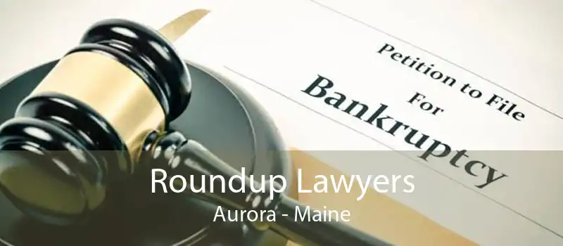Roundup Lawyers Aurora - Maine